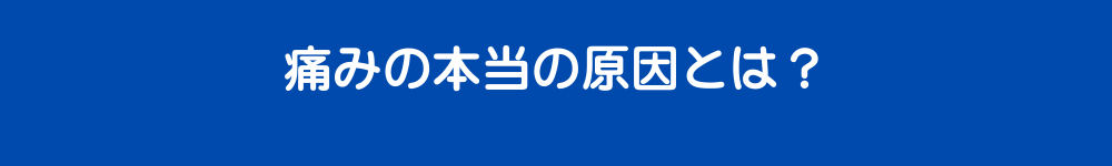 痛みの本当の原因とは？